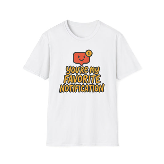 You're My Favorite Notification Funny Unisex T-shirt, Great Gift for Him or Her, for Valentine's Day, Anniversary, or Birthday